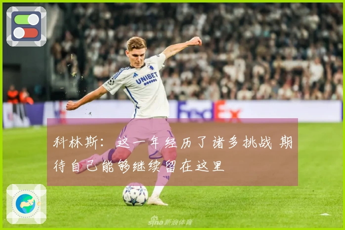 科林斯：这一年经历了诸多挑战 期待自己能够继续留在这里