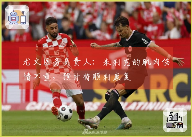 尤文医务负责人：米利克的肌肉伤情不重，预计将顺利康复