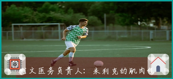 尤文医务负责人：米利克的肌肉伤情不重，预计将顺利康复