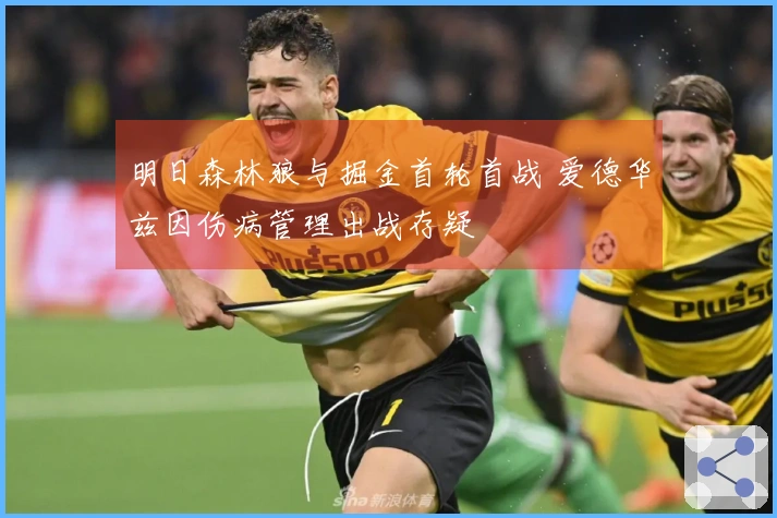 明日森林狼与掘金首轮首战 爱德华兹因伤病管理出战存疑