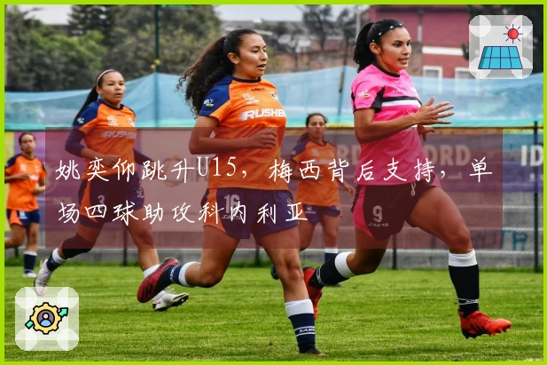 姚奕仰跳升U15，梅西背后支持，单场四球助攻科内利亚