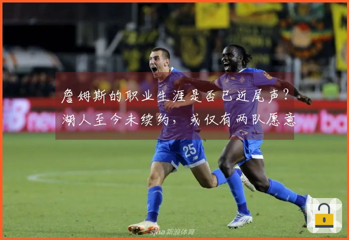 詹姆斯的职业生涯是否已近尾声？湖人至今未续约，或仅有两队愿意接手