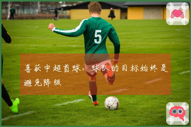 喜获中超首球，球队的目标始终是避免降级