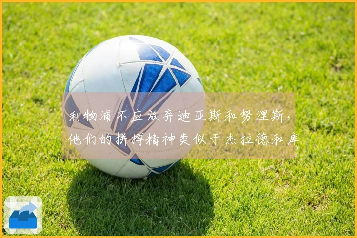 利物浦不应放弃迪亚斯和努涅斯，他们的拼搏精神类似于杰拉德和库伊特