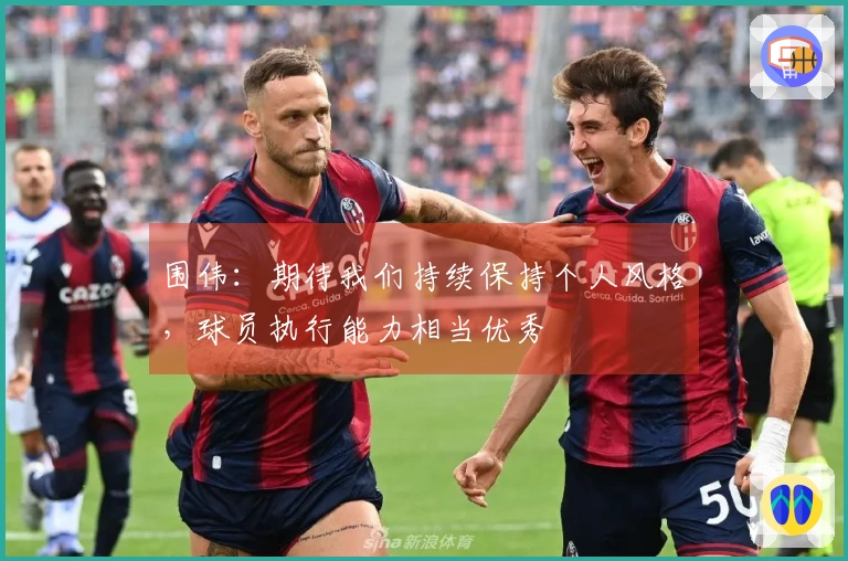 围伟：期待我们持续保持个人风格，球员执行能力相当优秀