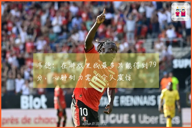 韦德：在游戏里我最多只能得到79分，心肺耐力需求令人震惊