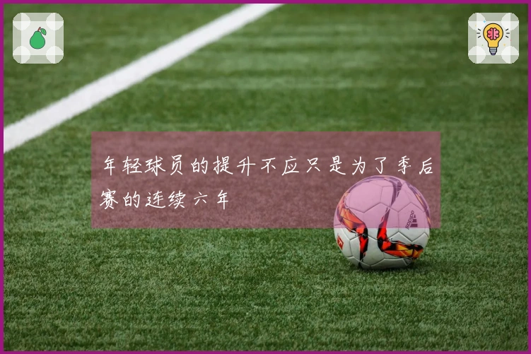 年轻球员的提升不应只是为了季后赛的连续六年