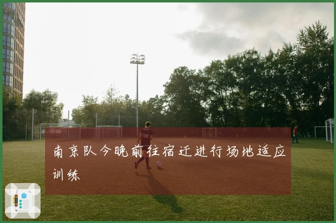 南京队今晚前往宿迁进行场地适应训练
