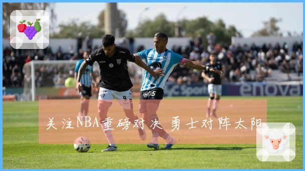 关注NBA重磅对决 勇士对阵太阳