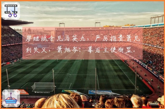 廖继斌会见马英九，严厉指责萧见利失义，萧旭岑：幕后主使渐显。