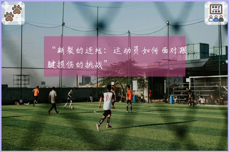“断裂的连结：运动员如何面对跟腱损伤的挑战”