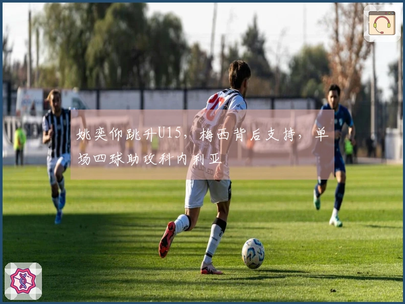 姚奕仰跳升U15，梅西背后支持，单场四球助攻科内利亚