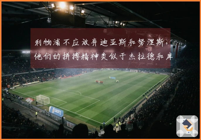 利物浦不应放弃迪亚斯和努涅斯，他们的拼搏精神类似于杰拉德和库伊特